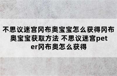 不思议迷宫冈布奥宝宝怎么获得冈布奥宝宝获取方法 不思议迷宫peter冈布奥怎么获得